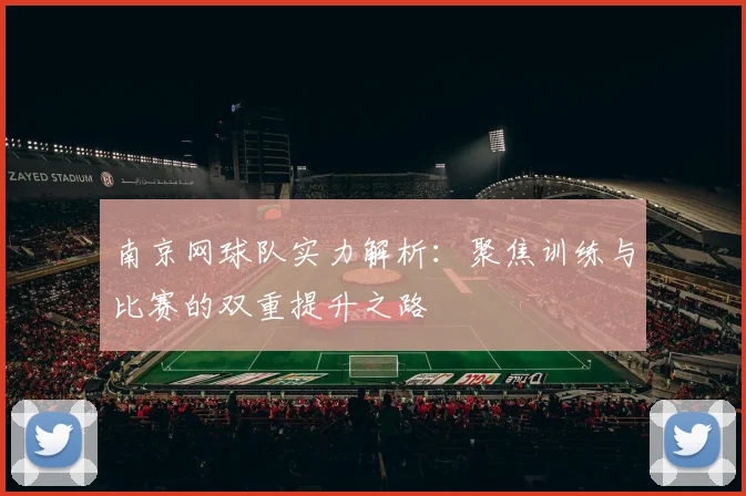南京网球队实力解析：聚焦训练与比赛的双重提升之路