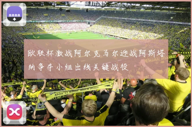 欧联杯激战阿尔克马尔迎战阿斯塔纳争夺小组出线关键战役