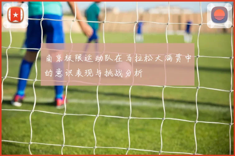 南京极限运动队在马拉松大满贯中的意识表现与挑战分析