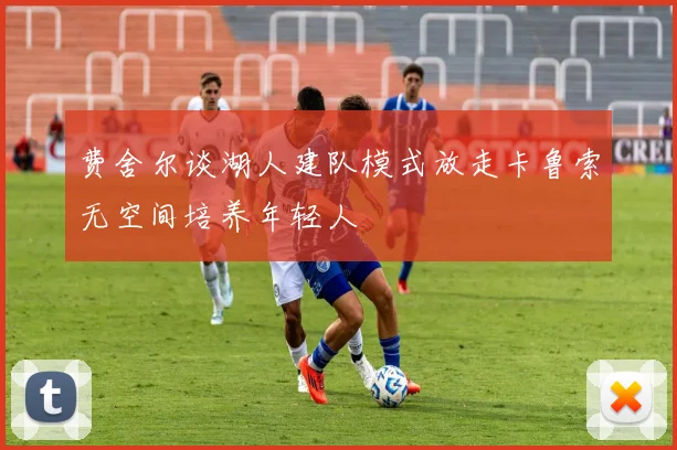 费舍尔谈湖人建队模式放走卡鲁索无空间培养年轻人