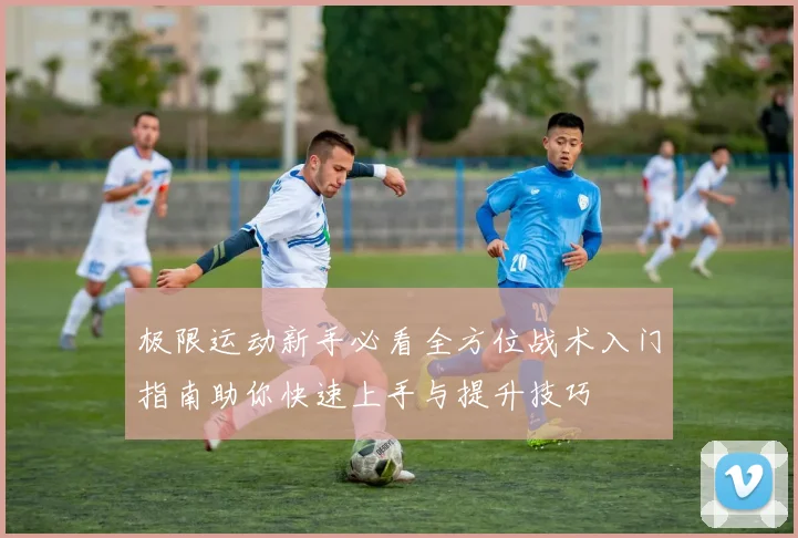 极限运动新手必看全方位战术入门指南助你快速上手与提升技巧