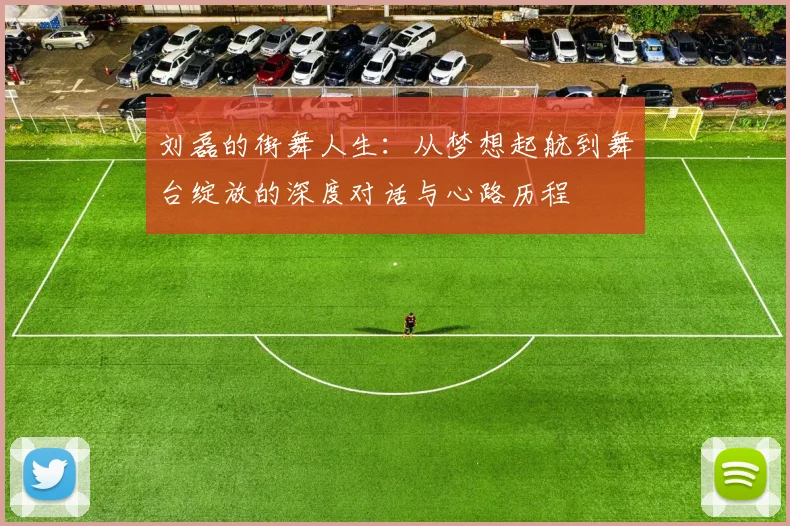 刘磊的街舞人生：从梦想起航到舞台绽放的深度对话与心路历程