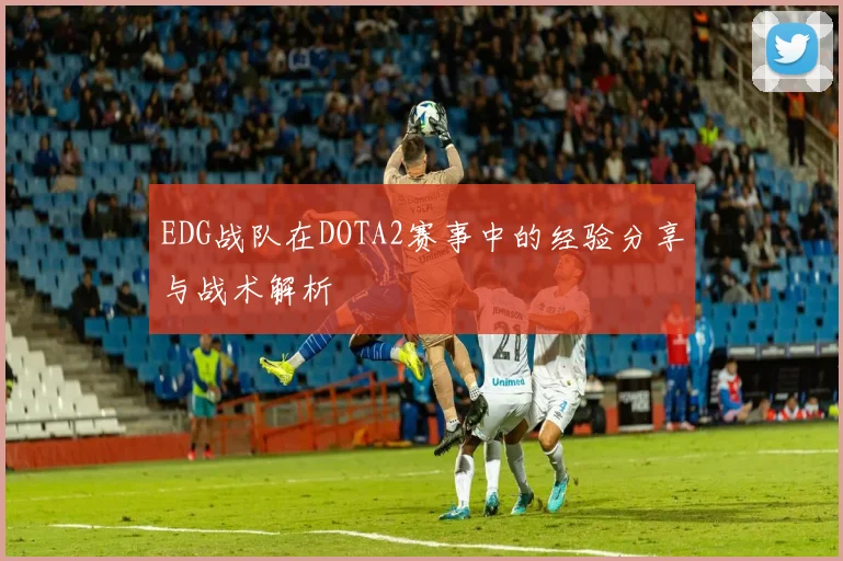 EDG战队在DOTA2赛事中的经验分享与战术解析